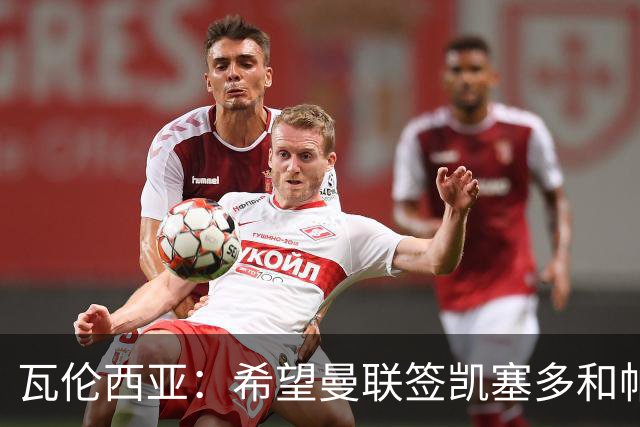 瓦伦西亚：希望曼联签凯塞多和帕乔，他们能在球队效力十年